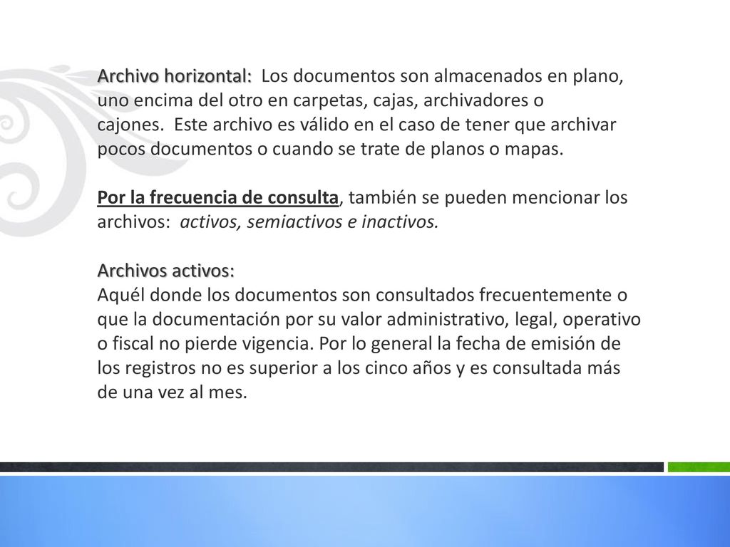 Archivo horizontal: Los documentos son almacenados en plano, uno encima del otro en carpetas, cajas, archivadores o cajones. Este archivo es válido en el caso de tener que archivar pocos documentos o cuando se trate de planos o mapas.