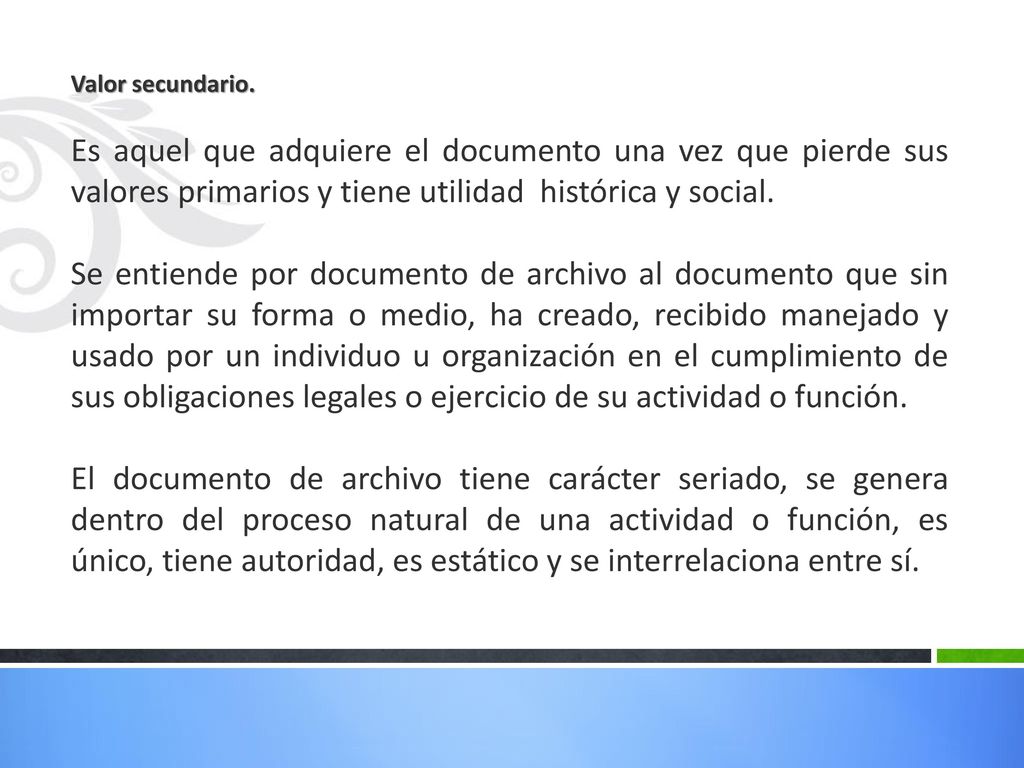 Valor secundario. Es aquel que adquiere el documento una vez que pierde sus valores primarios y tiene utilidad histórica y social.