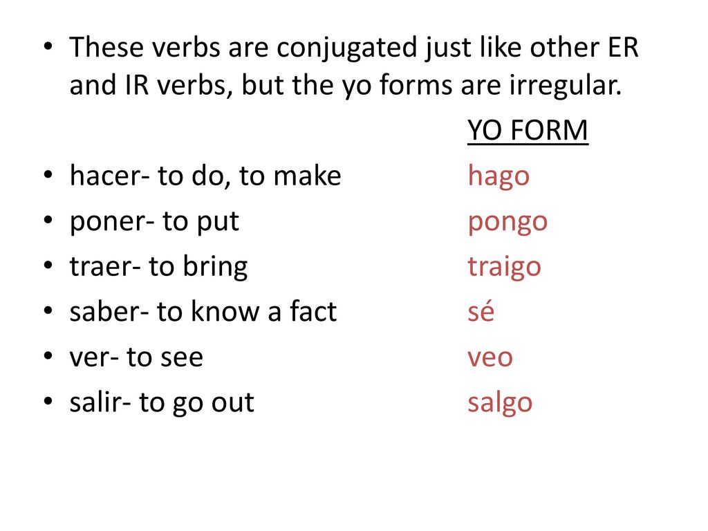 These verbs are conjugated just like other ER and IR verbs, but the yo forms are irregular.