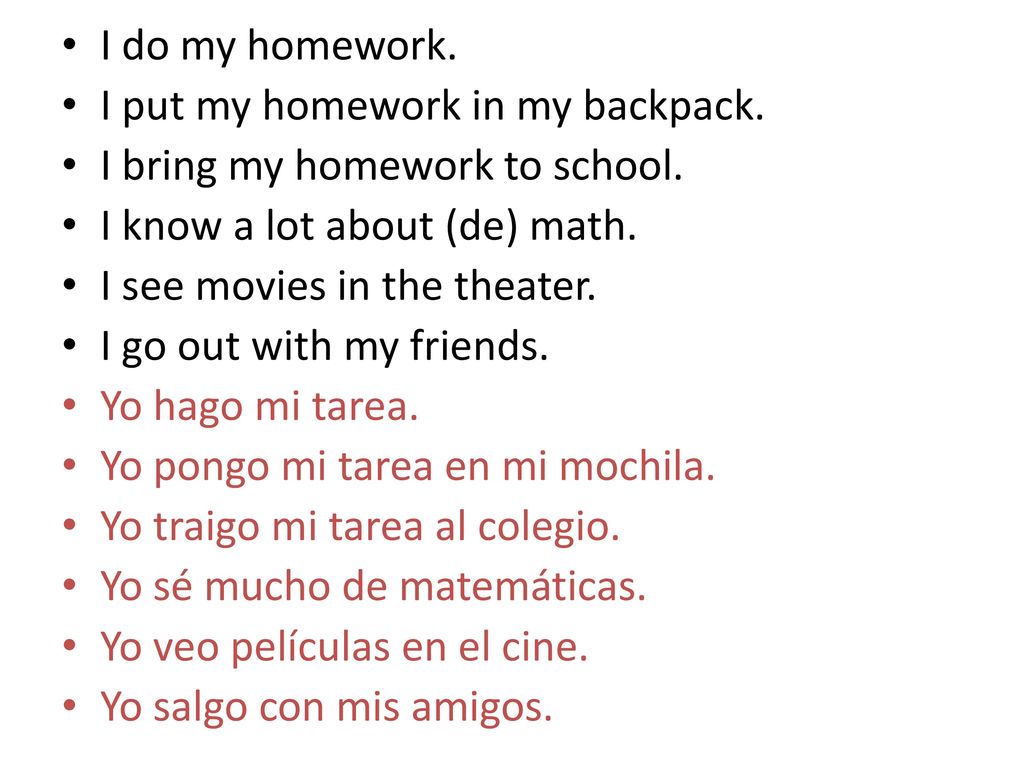 I do my homework. I put my homework in my backpack. I bring my homework to school. I know a lot about (de) math.