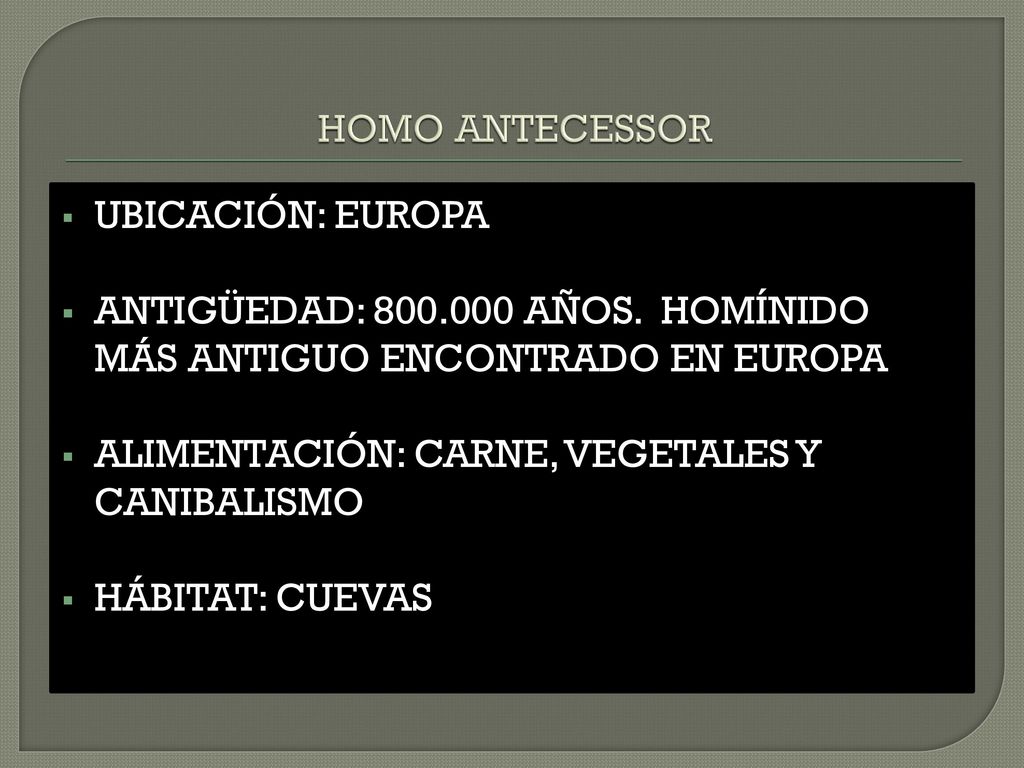HOMO ANTECESSOR UBICACIÓN: EUROPA. ANTIGÜEDAD: AÑOS. HOMÍNIDO MÁS ANTIGUO ENCONTRADO EN EUROPA.