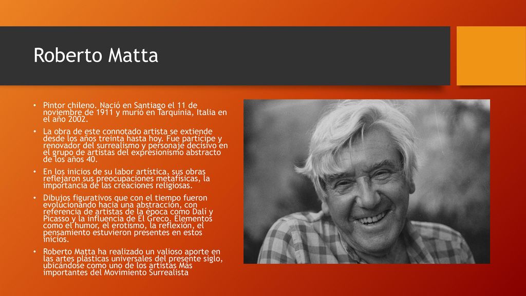 Roberto Matta Pintor chileno. Nació en Santiago el 11 de noviembre de 1911 y murió en Tarquinia, Italia en el año