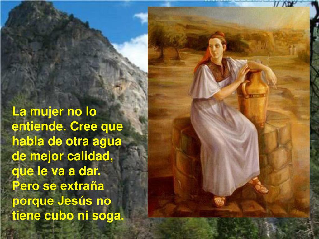 La mujer no lo entiende. Cree que habla de otra agua de mejor calidad, que le va a dar.
