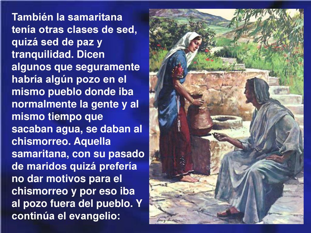 También la samaritana tenía otras clases de sed, quizá sed de paz y tranquilidad.