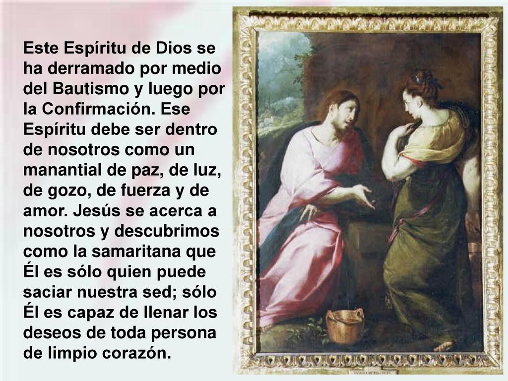 Este Espíritu de Dios se ha derramado por medio del Bautismo y luego por la Confirmación.
