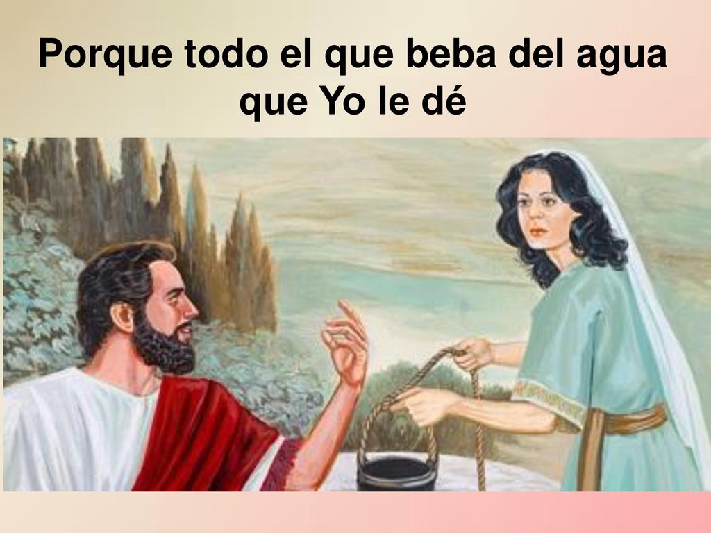 Porque todo el que beba del agua que Yo le dé