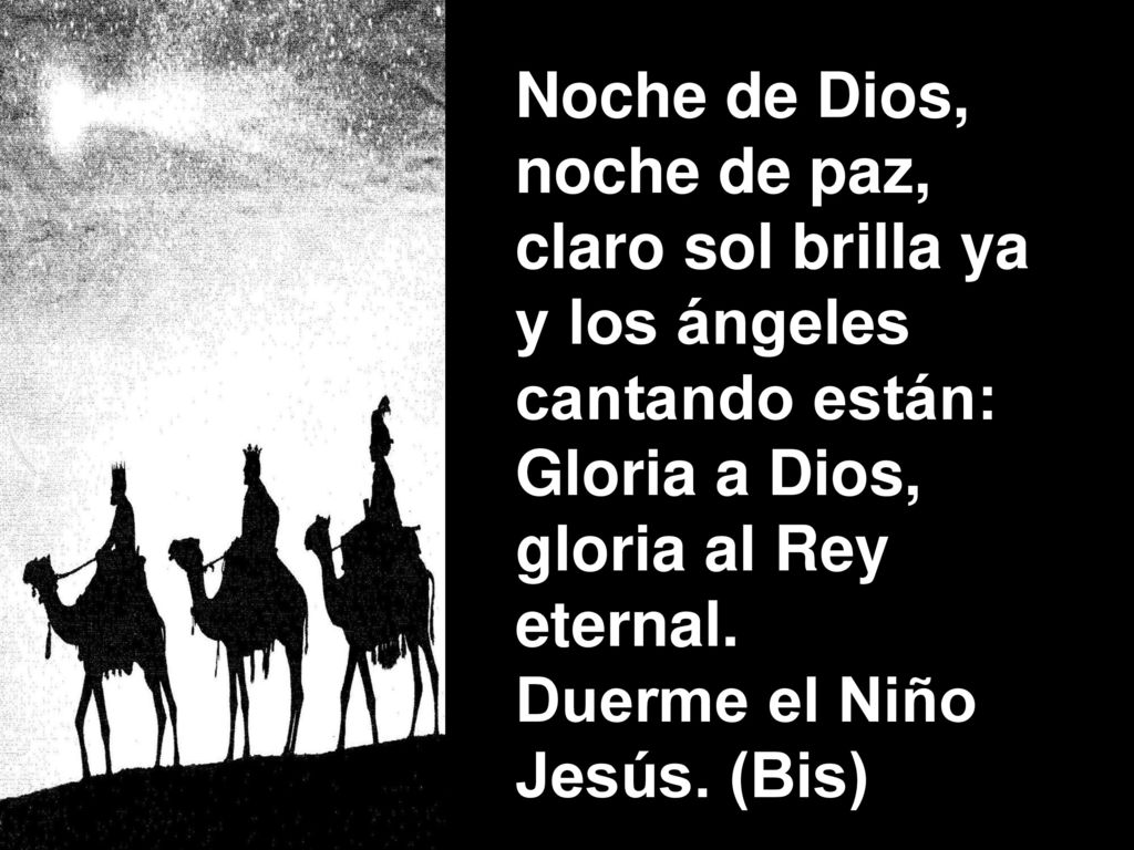 Noche de Dios, noche de paz, claro sol brilla ya. y los ángeles. cantando están: Gloria a Dios,