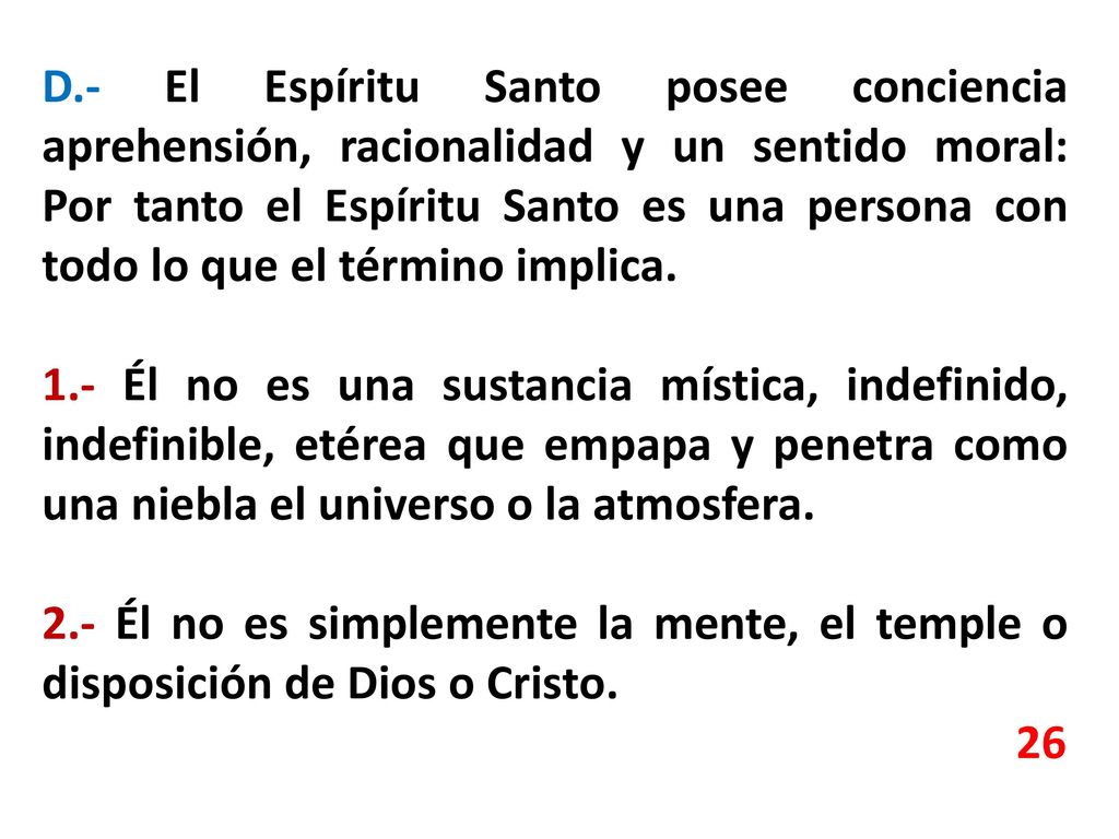 D.- El Espíritu Santo posee conciencia aprehensión, racionalidad y un sentido moral: Por tanto el Espíritu Santo es una persona con todo lo que el término implica.