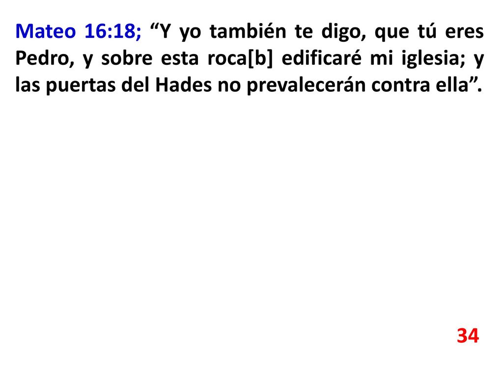 Mateo 16:18; Y yo también te digo, que tú eres Pedro, y sobre esta roca[b] edificaré mi iglesia; y las puertas del Hades no prevalecerán contra ella .