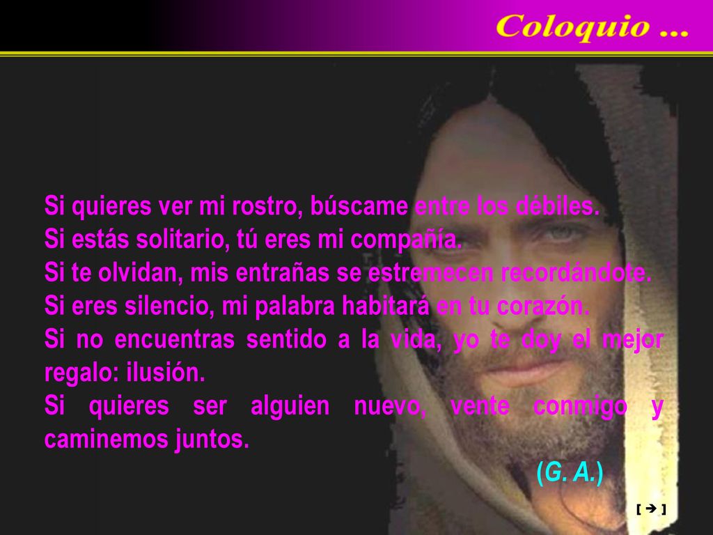 Coloquio ... Si quieres ver mi rostro, búscame entre los débiles.