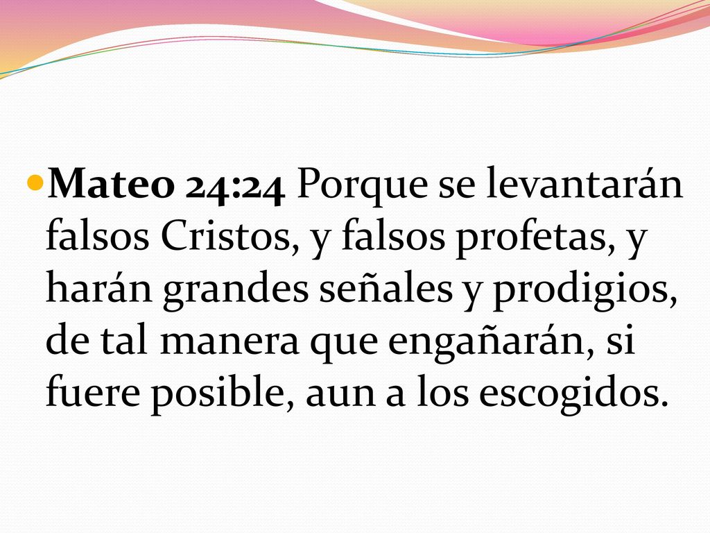 Mateo 24:24 Porque se levantarán falsos Cristos, y falsos profetas, y harán grandes señales y prodigios, de tal manera que engañarán, si fuere posible, aun a los escogidos.
