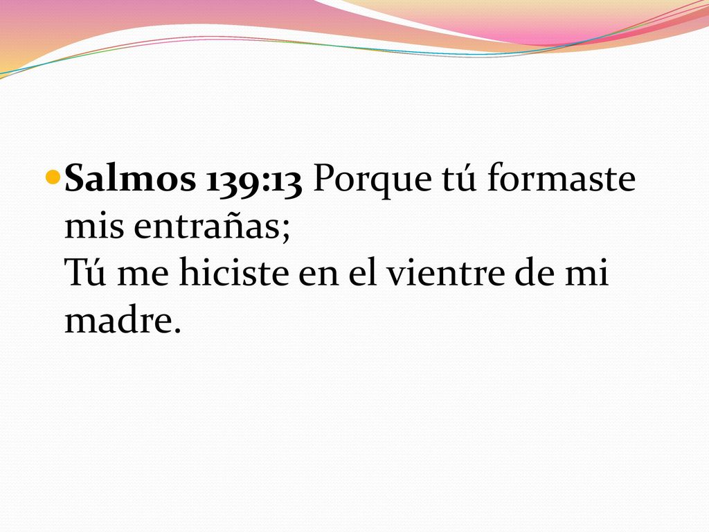 Salmos 139:13 Porque tú formaste mis entrañas; Tú me hiciste en el vientre de mi madre.