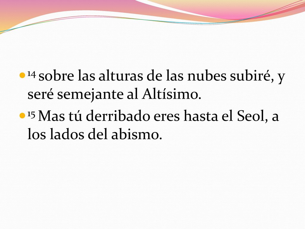 14 sobre las alturas de las nubes subiré, y seré semejante al Altísimo.