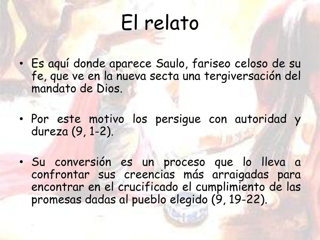 El relato Es aquí donde aparece Saulo, fariseo celoso de su fe, que ve en la nueva secta una tergiversación del mandato de Dios.