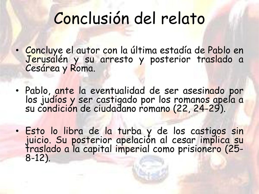 Conclusión del relato Concluye el autor con la última estadía de Pablo en Jerusalén y su arresto y posterior traslado a Cesárea y Roma.