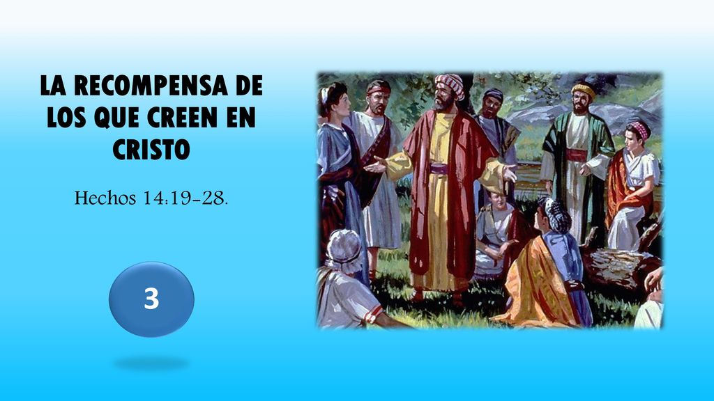 LA RECOMPENSA DE LOS QUE CREEN EN CRISTO Hechos 14:19-28.