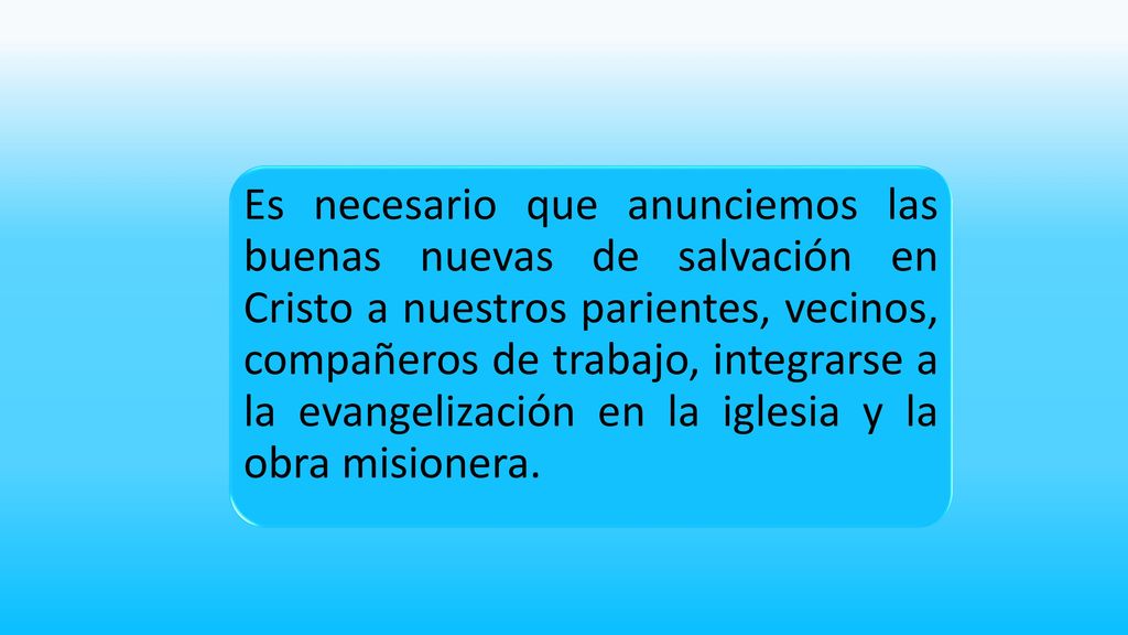 Es necesario que anunciemos las buenas nuevas de salvación en Cristo a nuestros parientes, vecinos, compañeros de trabajo, integrarse a la evangelización en la iglesia y la obra misionera.