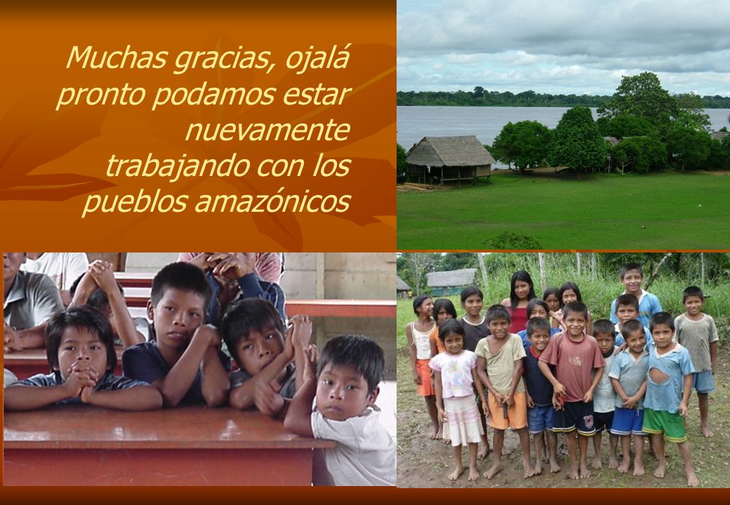 Muchas gracias, ojalá pronto podamos estar nuevamente trabajando con los pueblos amazónicos