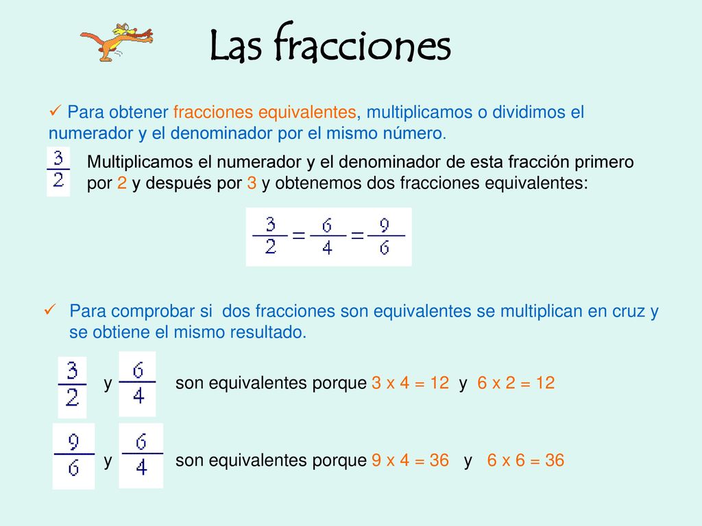 Las fracciones Para obtener fracciones equivalentes, multiplicamos o dividimos el numerador y el denominador por el mismo número.