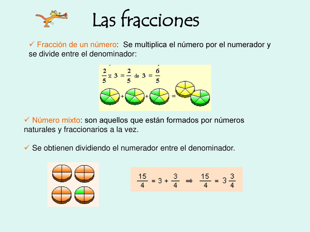 Las fracciones Fracción de un número: Se multiplica el número por el numerador y se divide entre el denominador: