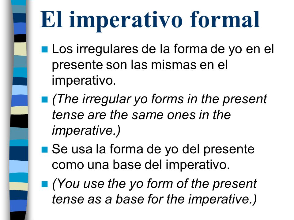 El imperativo formal Los irregulares de la forma de yo en el presente son las mismas en el imperativo.