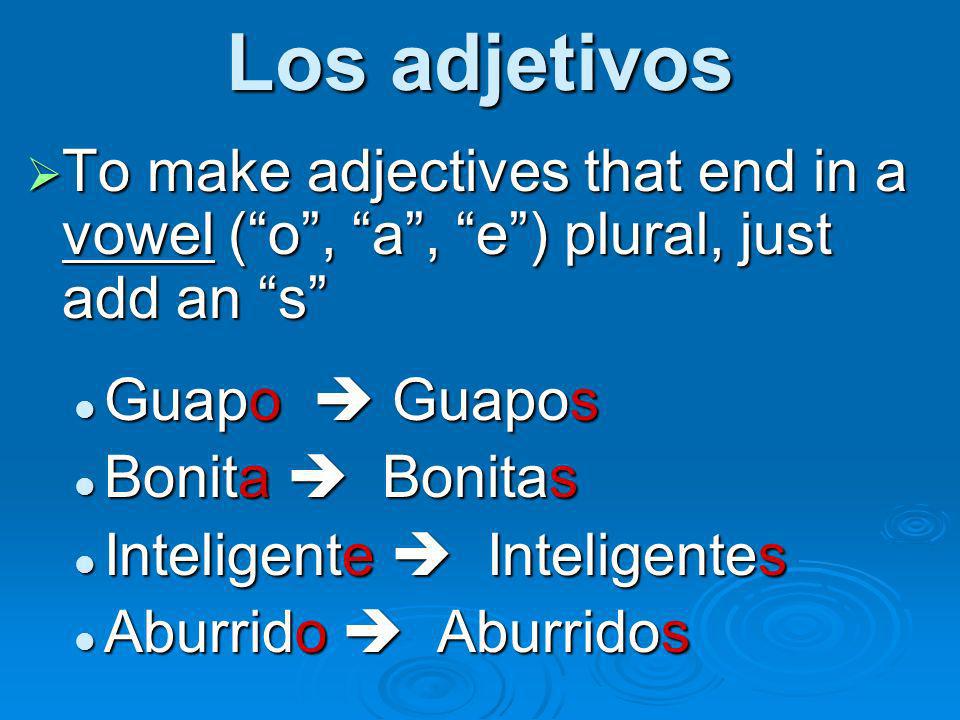 Los adjetivos To make adjectives that end in a vowel ( o , a , e ) plural, just add an s Guapo  Guapos.