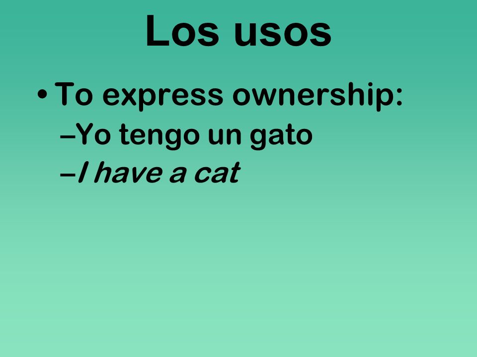 Los usos To express ownership: Yo tengo un gato I have a cat