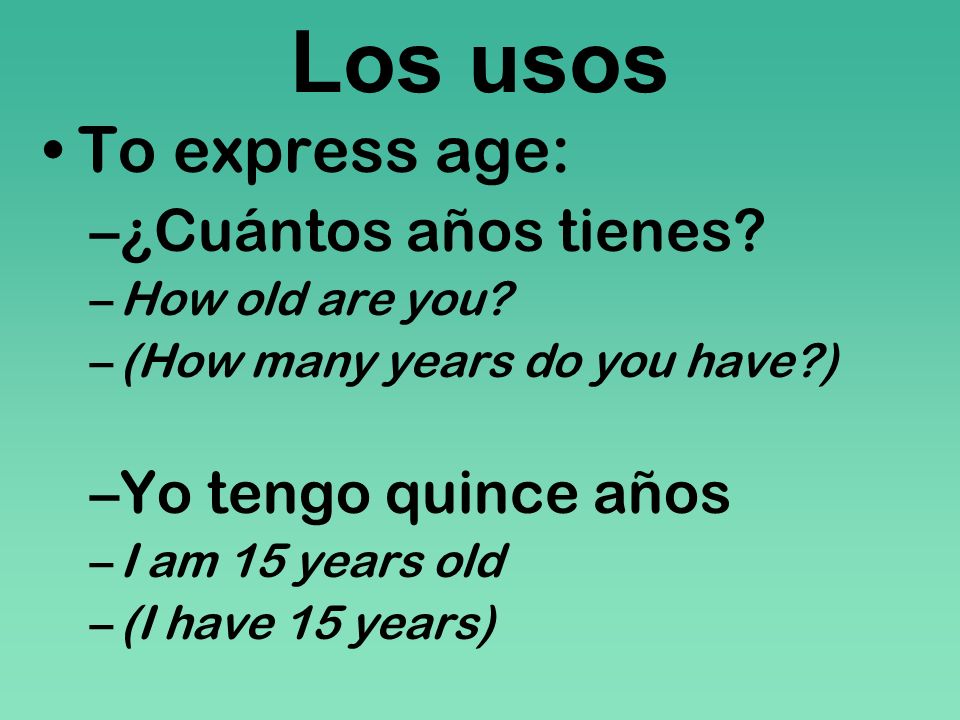 Los usos To express age: ¿Cuántos años tienes Yo tengo quince años