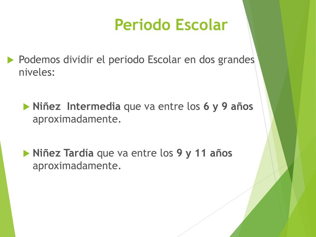 Periodo Escolar Podemos dividir el periodo Escolar en dos grandes niveles: Niñez Intermedia que va entre los 6 y 9 años aproximadamente.