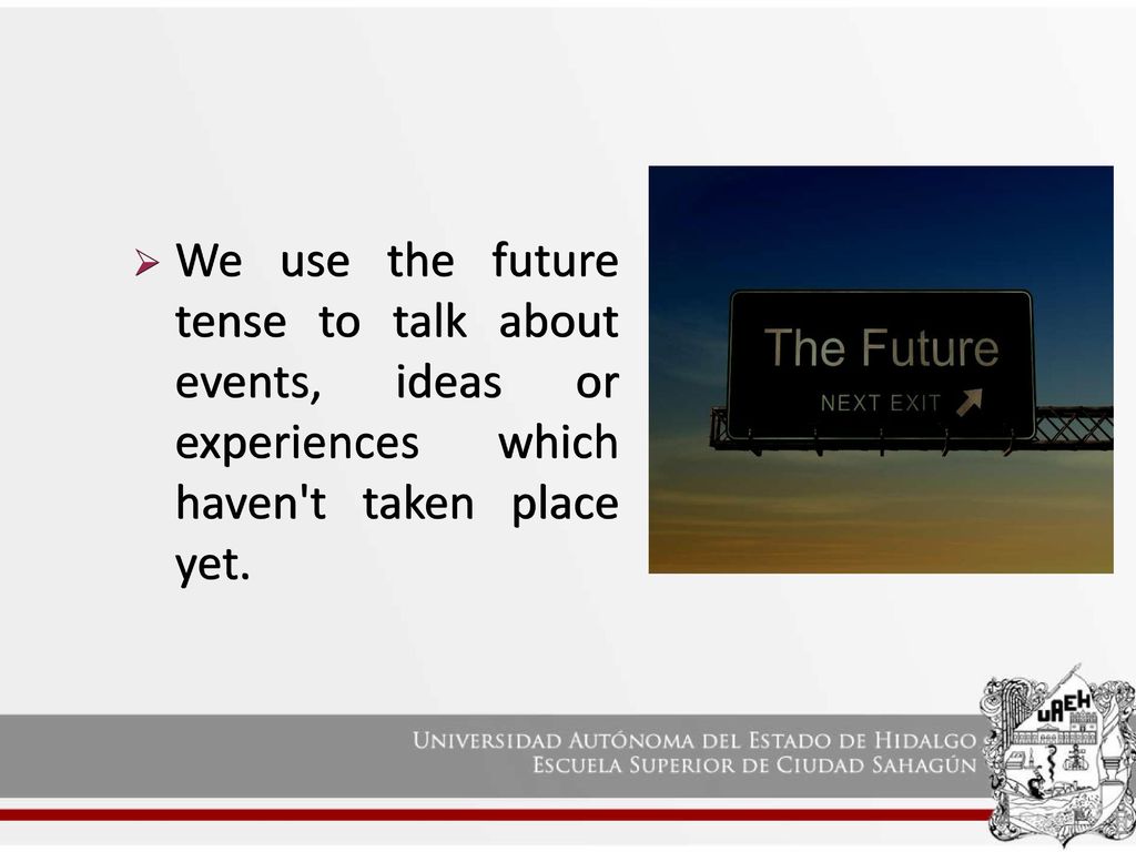 We use the future tense to talk about events, ideas or experiences which haven t taken place yet.