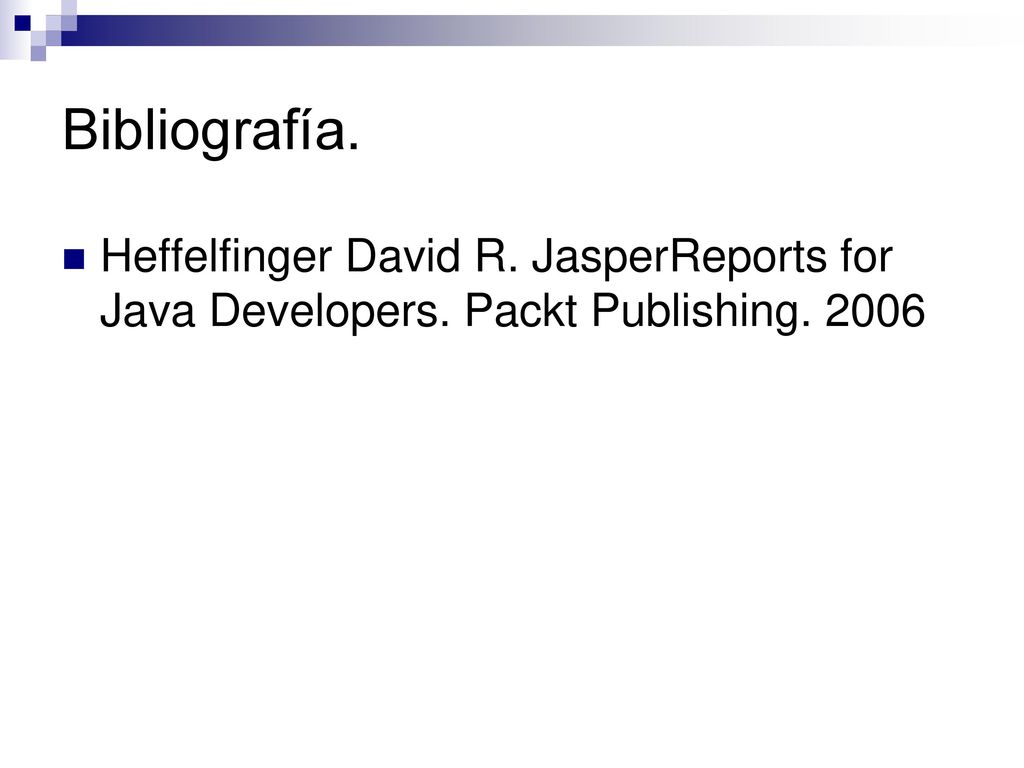 Bibliografía. Heffelfinger David R. JasperReports for Java Developers. Packt Publishing. 2006