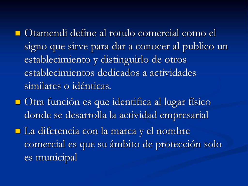 Otamendi define al rotulo comercial como el signo que sirve para dar a conocer al publico un establecimiento y distinguirlo de otros establecimientos dedicados a actividades similares o idénticas.