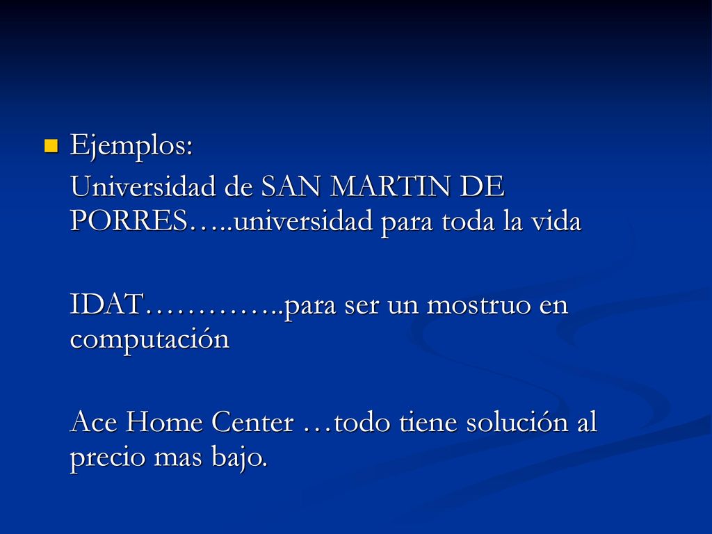 Ejemplos: Universidad de SAN MARTIN DE PORRES…..universidad para toda la vida. IDAT…………..para ser un mostruo en computación.