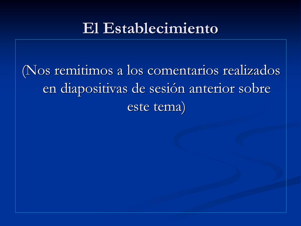 El Establecimiento (Nos remitimos a los comentarios realizados en diapositivas de sesión anterior sobre este tema)