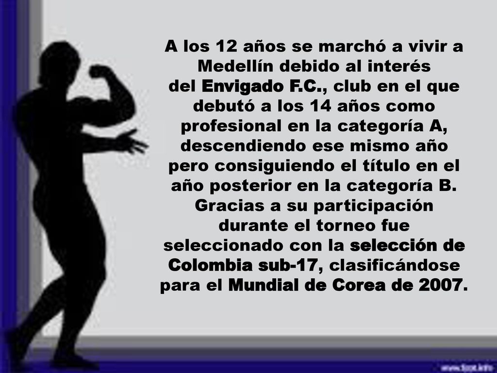 A los 12 años se marchó a vivir a Medellín debido al interés del Envigado F.C., club en el que debutó a los 14 años como profesional en la categoría A, descendiendo ese mismo año pero consiguiendo el título en el año posterior en la categoría B.