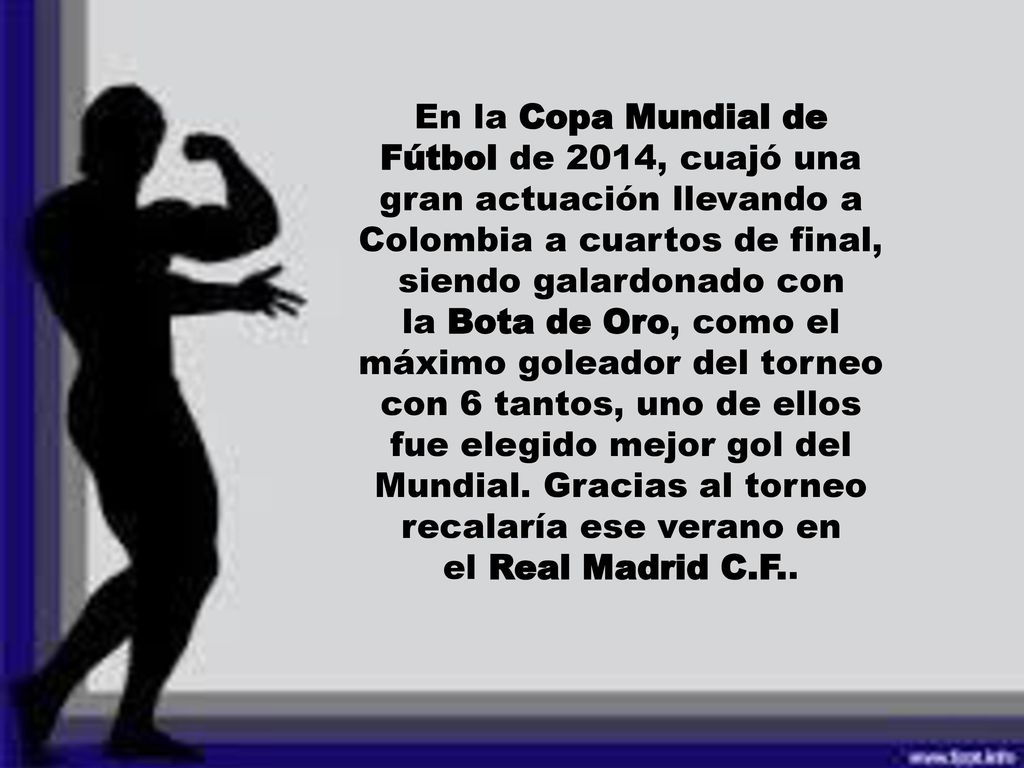 En la Copa Mundial de Fútbol de 2014, cuajó una gran actuación llevando a Colombia a cuartos de final, siendo galardonado con la Bota de Oro, como el máximo goleador del torneo con 6 tantos, uno de ellos fue elegido mejor gol del Mundial.