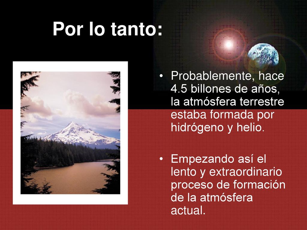 Por lo tanto: Probablemente, hace 4.5 billones de años, la atmósfera terrestre estaba formada por hidrógeno y helio.