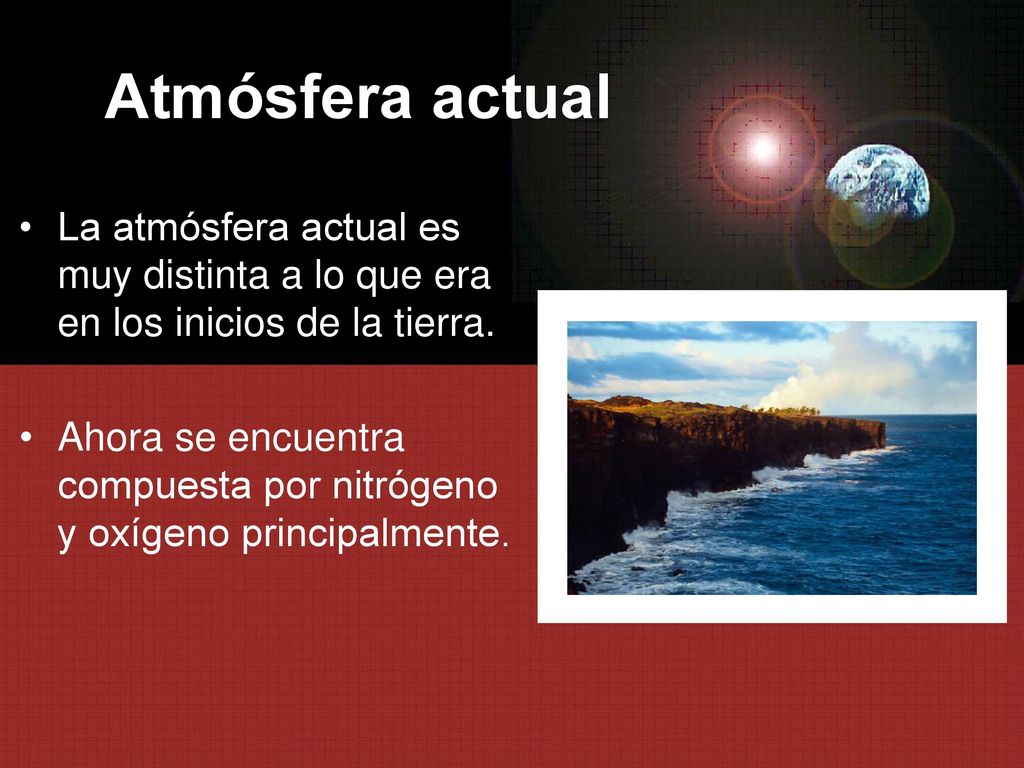 Atmósfera actual La atmósfera actual es muy distinta a lo que era en los inicios de la tierra.