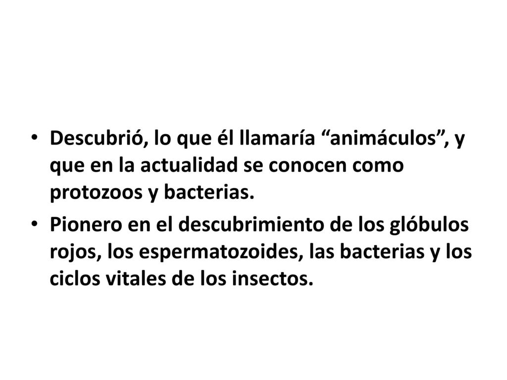 Descubrió, lo que él llamaría animáculos , y que en la actualidad se conocen como protozoos y bacterias.