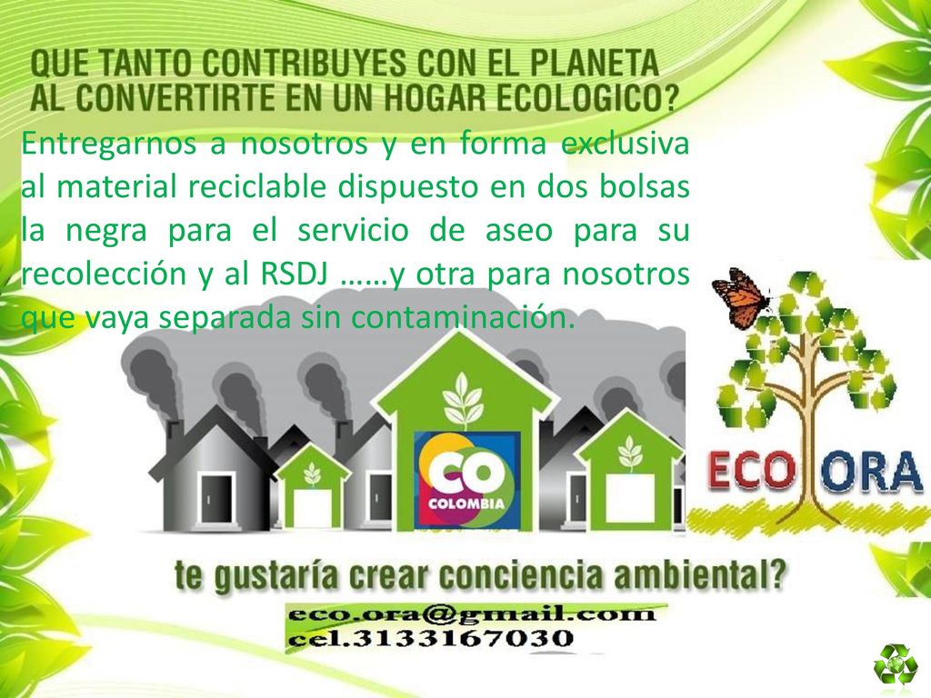 Entregarnos a nosotros y en forma exclusiva al material reciclable dispuesto en dos bolsas la negra para el servicio de aseo para su recolección y al RSDJ ……y otra para nosotros que vaya separada sin contaminación.