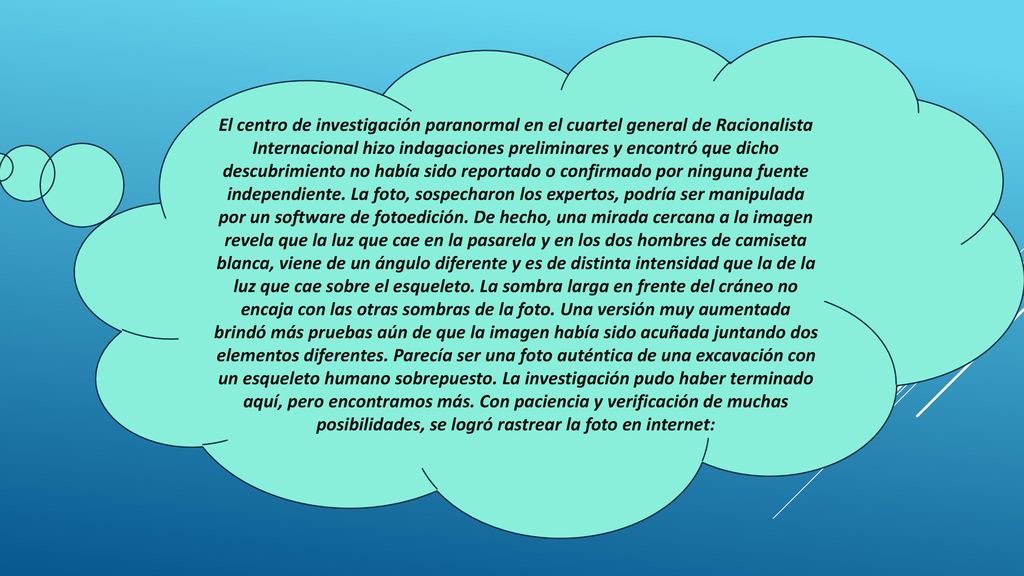 El centro de investigación paranormal en el cuartel general de Racionalista Internacional hizo indagaciones preliminares y encontró que dicho descubrimiento no había sido reportado o confirmado por ninguna fuente independiente.