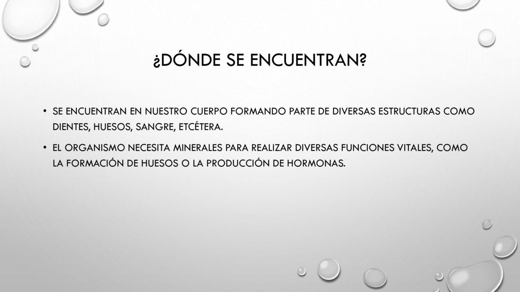 ¿dónde se encuentran Se encuentran en nuestro cuerpo formando parte de diversas estructuras como dientes, huesos, sangre, etcétera.
