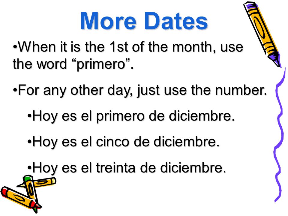More Dates When it is the 1st of the month, use the word primero .