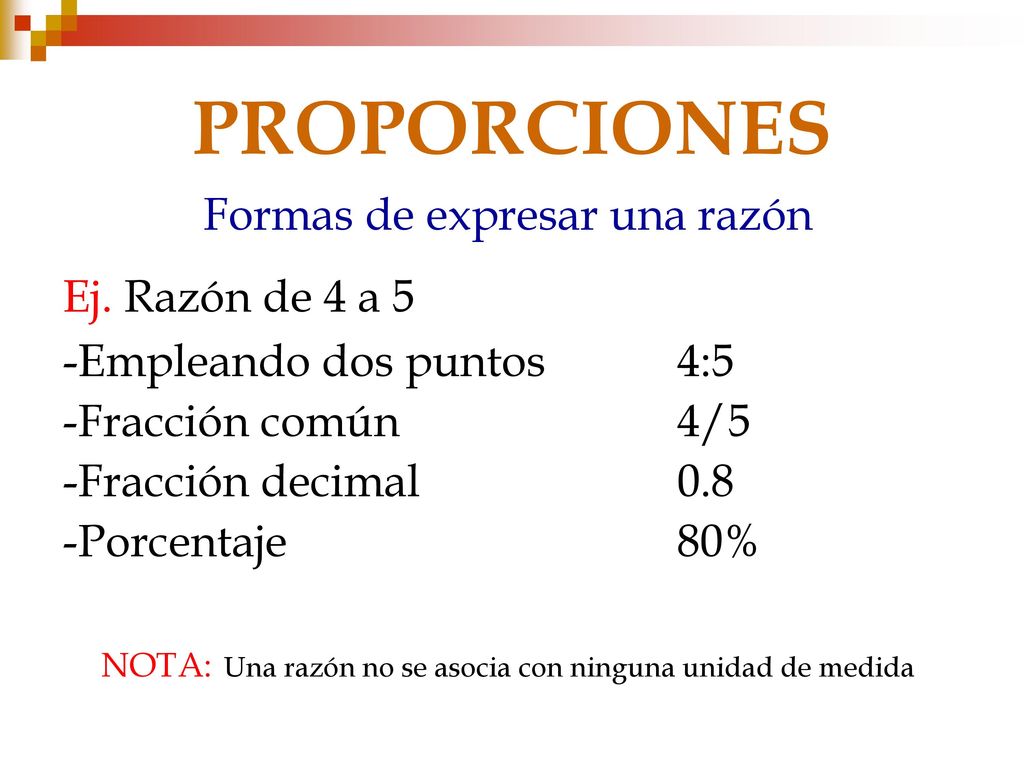 PROPORCIONES Formas de expresar una razón Ej. Razón de 4 a 5