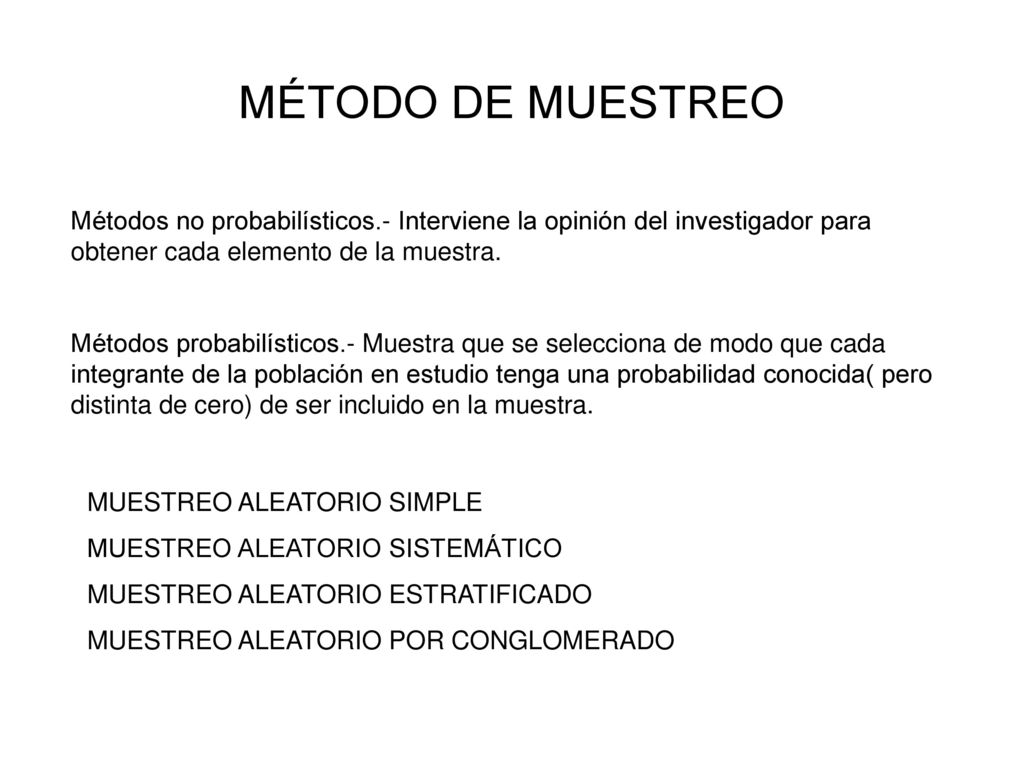 MÉTODO DE MUESTREO Métodos no probabilísticos.- Interviene la opinión del investigador para obtener cada elemento de la muestra.