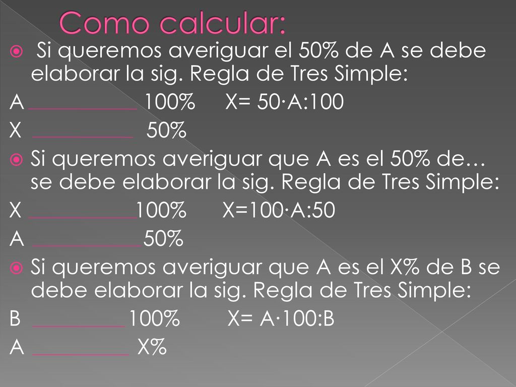 Como calcular: Si queremos averiguar el 50% de A se debe elaborar la sig. Regla de Tres Simple: A 100% X= 50∙A:100.