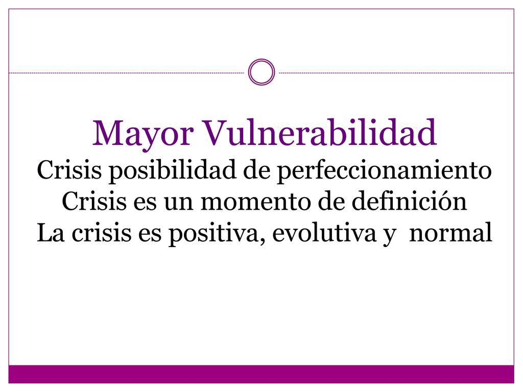 Mayor Vulnerabilidad Crisis posibilidad de perfeccionamiento Crisis es un momento de definición La crisis es positiva, evolutiva y normal