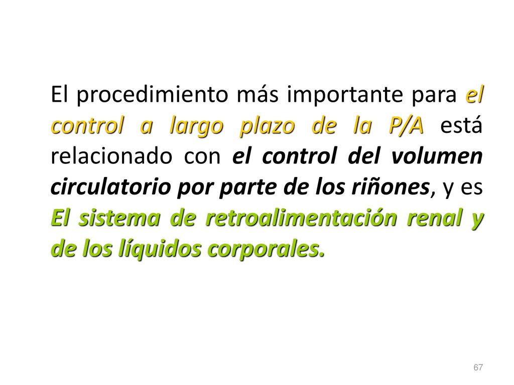 El procedimiento más importante para el control a largo plazo de la P/A está relacionado con el control del volumen circulatorio por parte de los riñones, y es El sistema de retroalimentación renal y de los líquidos corporales.