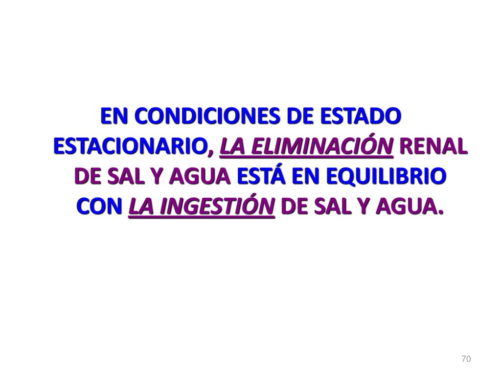 EN CONDICIONES DE ESTADO ESTACIONARIO, LA ELIMINACIÓN RENAL DE SAL Y AGUA ESTÁ EN EQUILIBRIO CON LA INGESTIÓN DE SAL Y AGUA.
