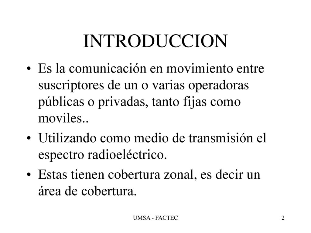 INTRODUCCION Es la comunicación en movimiento entre suscriptores de un o varias operadoras públicas o privadas, tanto fijas como moviles..